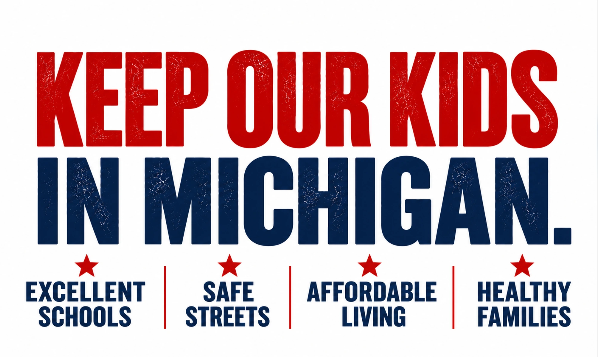 Keep our kids in Michigan. Excellent schools, safe streets, affordable living, healthy families.